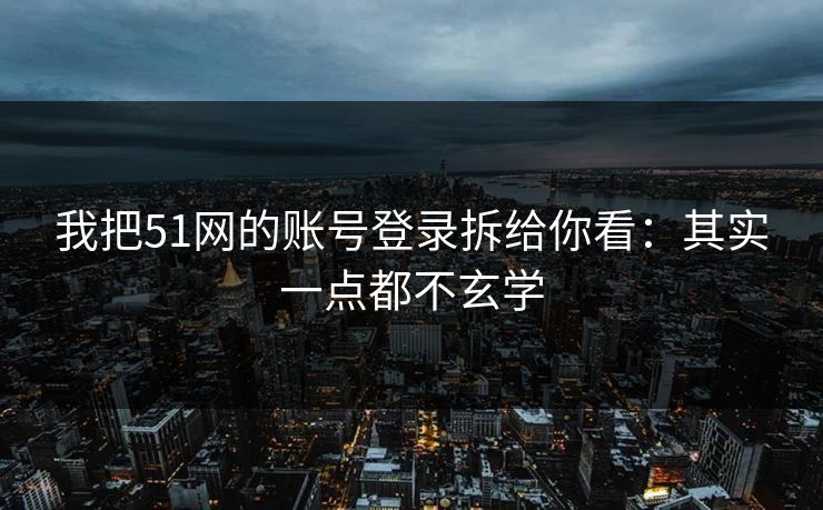我把51网的账号登录拆给你看：其实一点都不玄学