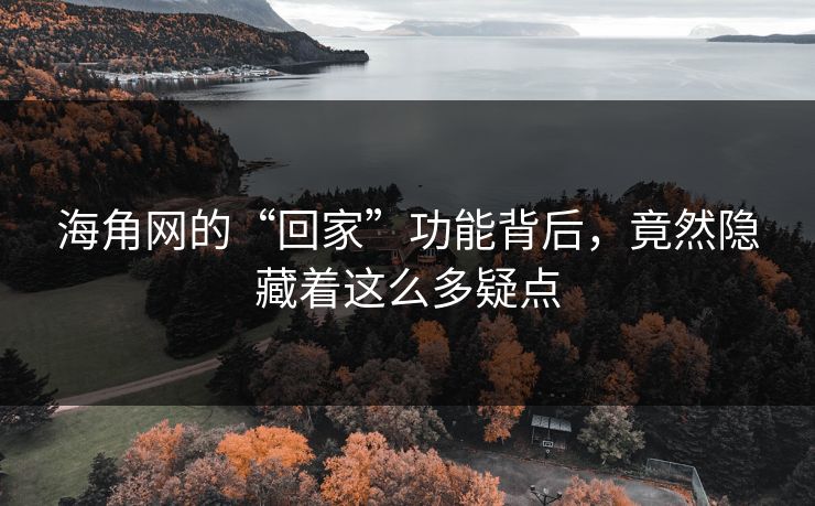 海角网的“回家”功能背后，竟然隐藏着这么多疑点