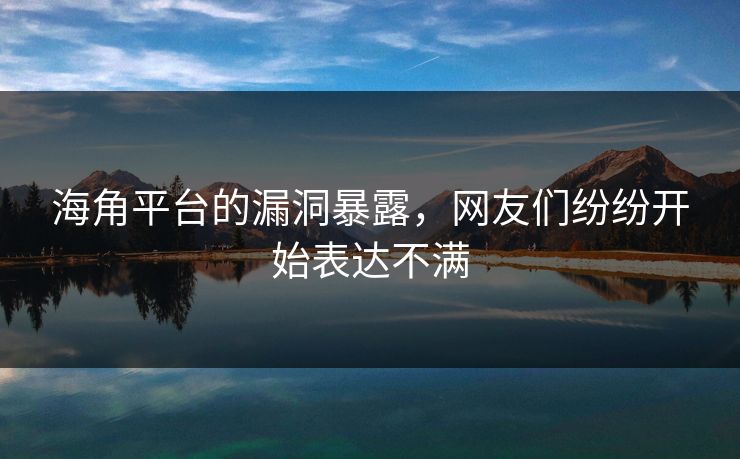 海角平台的漏洞暴露，网友们纷纷开始表达不满
