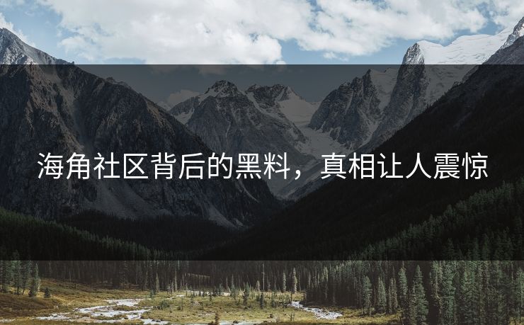 海角社区背后的黑料，真相让人震惊