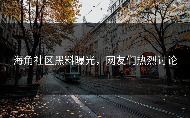 海角社区黑料曝光，网友们热烈讨论