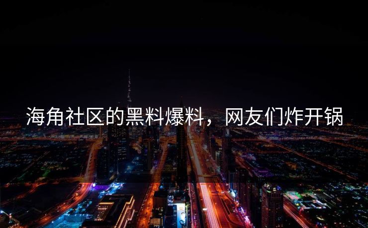 海角社区的黑料爆料，网友们炸开锅