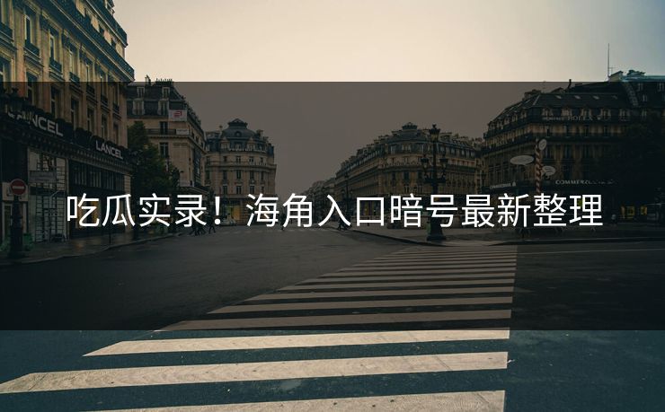 吃瓜实录！海角入口暗号最新整理
