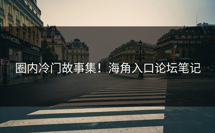 圈内冷门故事集！海角入口论坛笔记