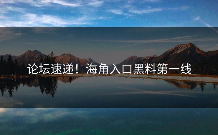 论坛速递！海角入口黑料第一线