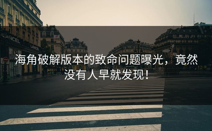 海角破解版本的致命问题曝光，竟然没有人早就发现！