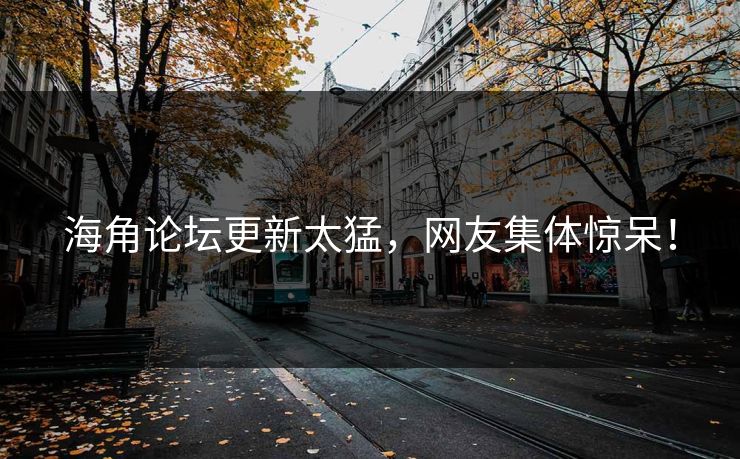 海角论坛更新太猛，网友集体惊呆！