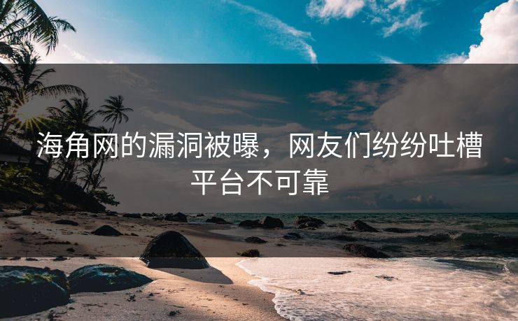 海角网的漏洞被曝，网友们纷纷吐槽平台不可靠