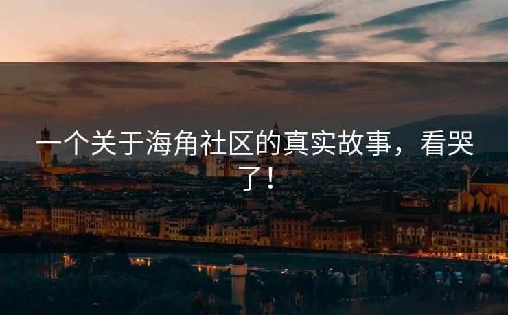 一个关于海角社区的真实故事，看哭了！