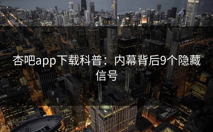 杏吧app下载科普：内幕背后9个隐藏信号