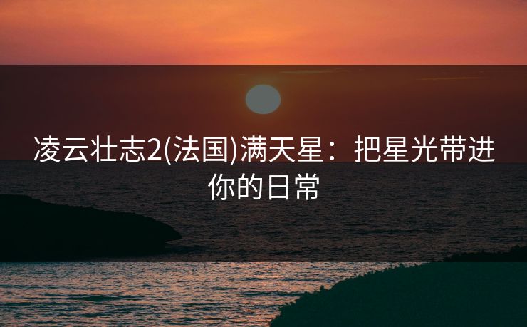 凌云壮志2(法国)满天星：把星光带进你的日常