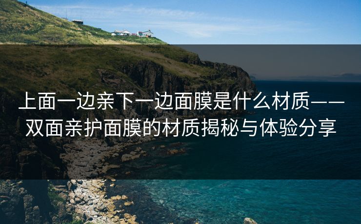 上面一边亲下一边面膜是什么材质——双面亲护面膜的材质揭秘与体验分享