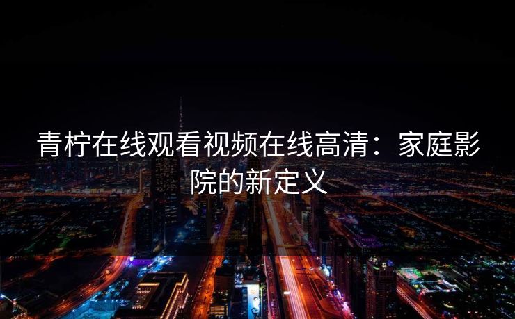 青柠在线观看视频在线高清：家庭影院的新定义