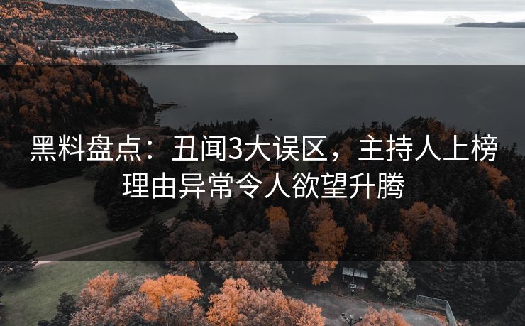 黑料盘点：丑闻3大误区，主持人上榜理由异常令人欲望升腾