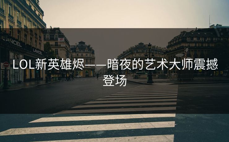 LOL新英雄烬——暗夜的艺术大师震撼登场