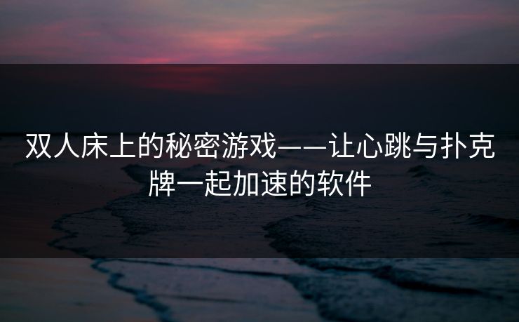双人床上的秘密游戏——让心跳与扑克牌一起加速的软件