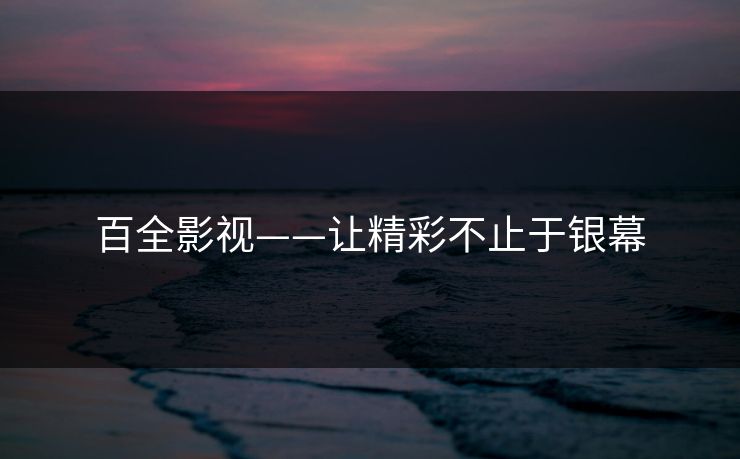 百全影视——让精彩不止于银幕