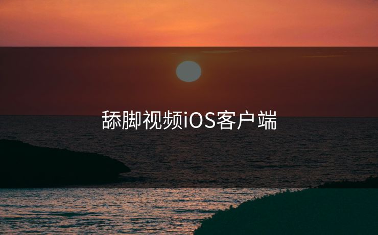 舔脚视频iOS客户端